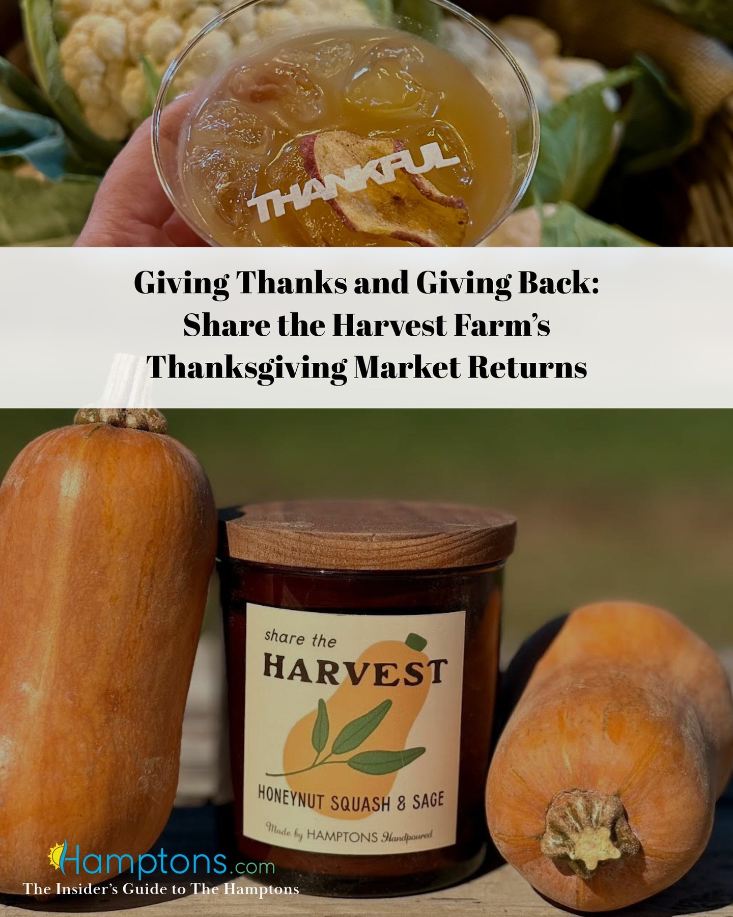 Join Share the Harvest Farm for a day filled with local flavor, community spirit, and holiday cheer at their annual Thanksgiving Market. This indoor event, taking place on Saturday, November 22nd, at St. Luke’s (18 James Lane, East Hampton), from 10am to 2pm, will showcase some of the East End’s most beloved small businesses and artisans, offering delicious, handmade, and heartfelt gifts and treats for the season.
In the spirit of Thanksgiving, all vendors are generously donating 20% of their profits to support Share the Harvest Farm’s mission of fighting food insecurity on the East End. Visitors will also find the limited-edition Share the Harvest Farm x Hamptons Handpoured candle, a cozy, locally made gift with a portion of proceeds supporting the farm’s programs.
This year’s vendors include:
Hamptons Handpoured I Aki’s Kitchen I Peter Ambrose I South Shore Mushrooms I Urban Coyote Microgreens I Springs Salt I Hamptons Preserves I La Famille Bakery I Lamora Salsa I Twisted Challah I Nikki’s Not Dog Stand I Butter Me Up I Marilena’s Crackers I Ocean Fog Farm I Share the Harvest Farm I Big Fresh Bakery I Montauk Smoked Fish I EAST + PALM and more!
Guests can enjoy complimentary apple cider served courtesy of EAST + PALM, along with live music by Silas Jones, setting the perfect soundtrack for a cozy, festive market.
There will also be exciting raffles featuring prizes such as bakery baskets from Panadda Sourdough, a spa gift certificate to Naturopathica, and treats from our wonderful vendors. Those interested in contributing an item to the raffle are encouraged to reach out. Join Share the Harvest Farm for a day filled with local flavor, community spirit, and holiday cheer at their annual Thanksgiving Market. This indoor event, taking place on Saturday, November 22nd, at St. Luke’s (18 James Lane, East Hampton), from 10am to 2pm, will showcase some of the East End’s most beloved small businesses and artisans, offering delicious, handmade, and heartfelt gifts and treats for the season.
In the spirit of Thanksgiving, all vendors are generously donating 20% of their profits to support Share the Harvest Farm’s mission of fighting food insecurity on the East End. Visitors will also find the limited-edition Share the Harvest Farm x Hamptons Handpoured candle, a cozy, locally made gift with a portion of proceeds supporting the farm’s programs.
This year’s vendors include:
Hamptons Handpoured I Aki’s Kitchen I Peter Ambrose I South Shore Mushrooms I Urban Coyote Microgreens I Springs Salt I Hamptons Preserves I La Famille Bakery I Lamora Salsa I Twisted Challah I Nikki’s Not Dog Stand I Butter Me Up I Marilena’s Crackers I Ocean Fog Farm I Share the Harvest Farm I Big Fresh Bakery I Montauk Smoked Fish I EAST + PALM and more!
Guests can enjoy complimentary apple cider served courtesy of EAST + PALM, along with live music by Silas Jones, setting the perfect soundtrack for a cozy, festive market.
There will also be exciting raffles featuring prizes such as bakery baskets from Panadda Sourdough, a spa gift certificate to Naturopathica, and treats from our wonderful vendors. Those interested in contributing an item to the raffle are encouraged to reach out.