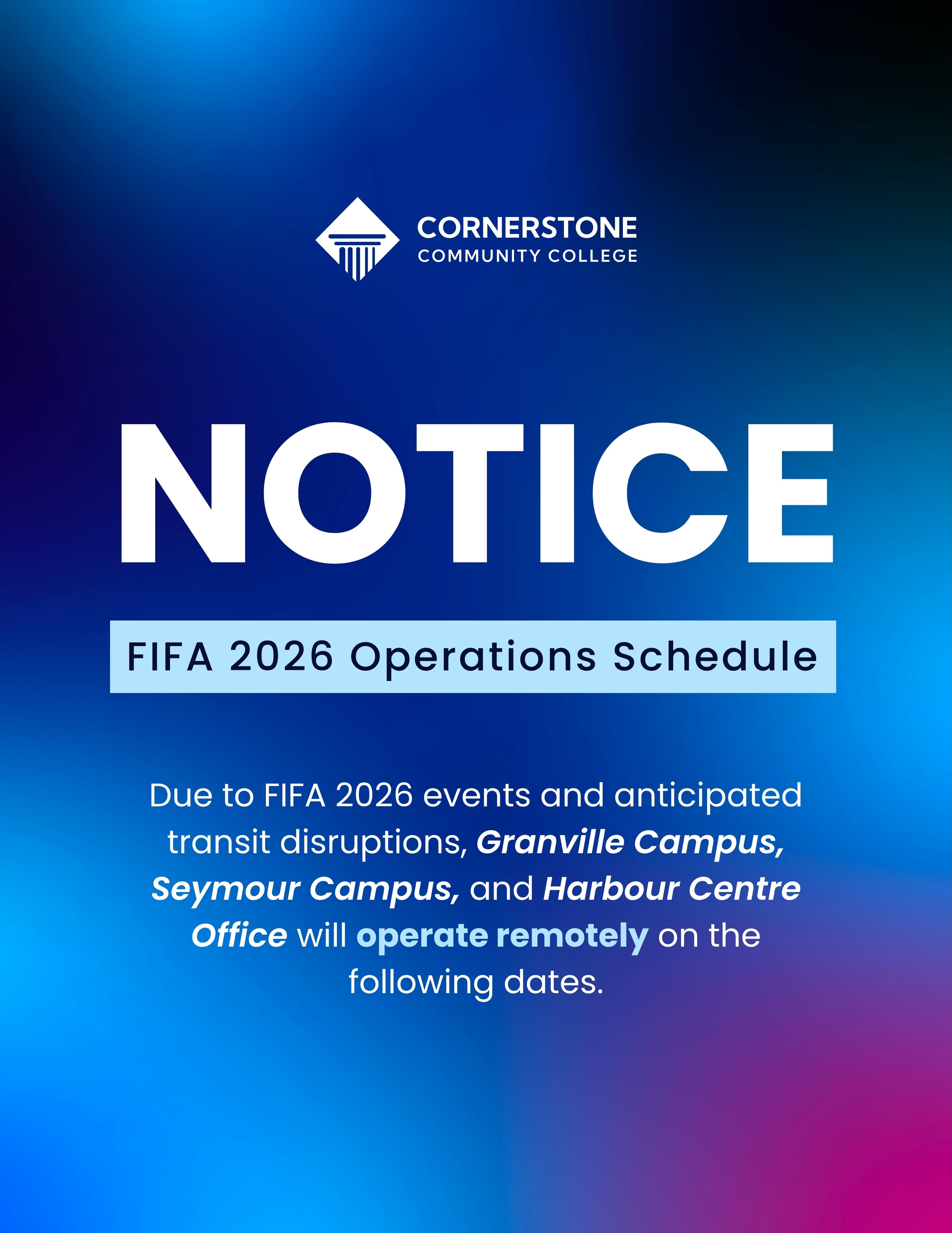 Instagram post: 📢 NOTICE: FIFA 2026 Operations Schedule
Due to FIFA World Cup 2026 events and anticipated transit disruptions, the Granville Campus, Seymour Campus, and Harbour Centre Office will operate remotely on select match days.
🏫 Main Campus will remain open, and select classes may continue in person.
For more information, please contact:
📧 info@ciccc.ca
📞 +1 (604) 620-1111
Thank you for your understanding and cooperation.
#cornerstonecollege #campusupdates #fifaworldcup2026 #annoucement #studyatcornerstone